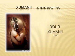 XUMANII …..LIVE IS BEAUTIFUL



                     YOUR
                    XUMANII
                       2010
 