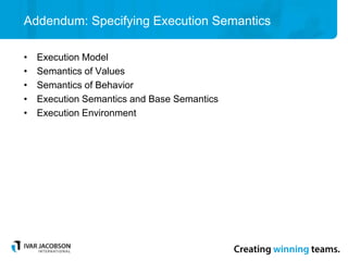 Addendum: Specifying Execution Semantics
• Execution Model
• Semantics of Values
• Semantics of Behavior
• Execution Semantics and Base Semantics
• Execution Environment
 