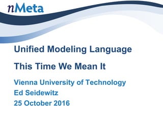 Unified Modeling Language
as an
Executable Modeling LanguageThis Time We Mean It
Vienna University of Technology
Ed Seidewitz
25 October 2016
 