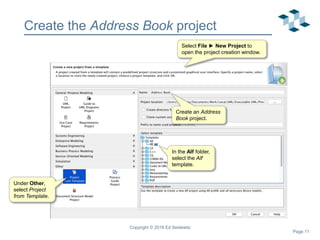 Page 11
Create the Address Book project
Copyright © 2018 Ed Seidewitz
In the Alf folder,
select the Alf
template.
Under Other,
select Project
from Template.
Select File ► New Project to
open the project creation window.
Create an Address
Book project.
 