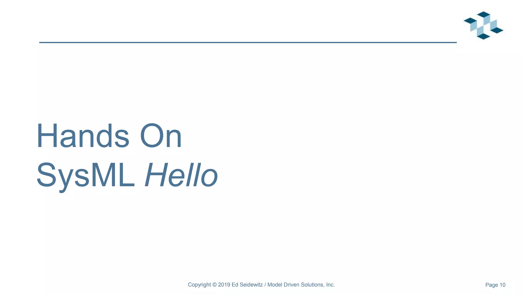 Page 10
Hands On
SysML Hello
Copyright © 2019 Ed Seidewitz / Model Driven Solutions, Inc.
 