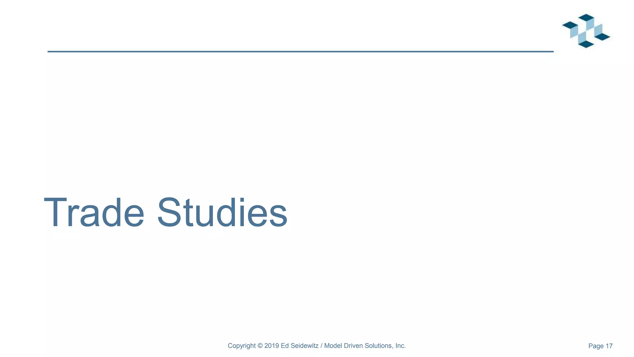 Page 17
Trade Studies
Copyright © 2019 Ed Seidewitz / Model Driven Solutions, Inc.
 