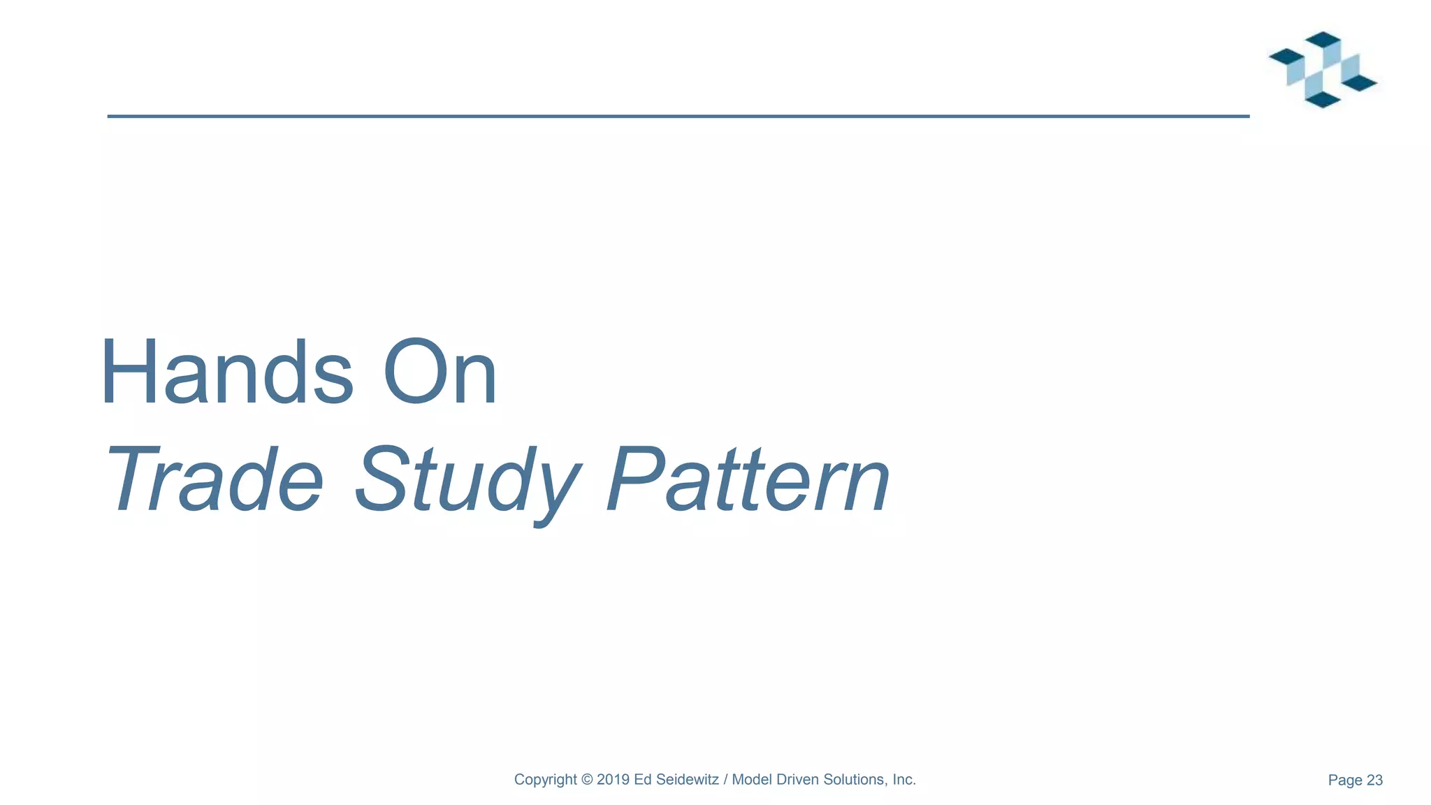 Page 23
Hands On
Trade Study Pattern
Copyright © 2019 Ed Seidewitz / Model Driven Solutions, Inc.
 