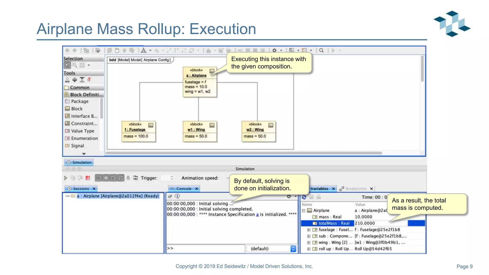 Page 9
Airplane Mass Rollup: Execution
Copyright © 2019 Ed Seidewitz / Model Driven Solutions, Inc.
Executing this instance with
the given composition.
By default, solving is
done on initialization.
As a result, the total
mass is computed.
 