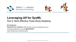 Leveraging Alf for SysML
Part 2: More Effective Trade Study Modeling
Copyright © 2019 Ed Seidewitz / Model Driven Solutions, Inc.
Ed Seidewitz
Model Driven Solutions, Inc. ● http://www.modeldriven.com
ed-s@modeldriven.com ● @Seidewitz
http://slideshare.net/seidewitz
 