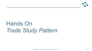 Page 23
Hands On
Trade Study Pattern
Copyright © 2019 Ed Seidewitz / Model Driven Solutions, Inc.
 