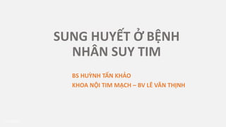 SUNG HUYẾT Ở BỆNH
NHÂN SUY TIM
BS HUỲNH TẤN KHẢO
KHOA NỘI TIM MẠCH – BV LÊ VĂN THỊNH
07/03/2023 1
 