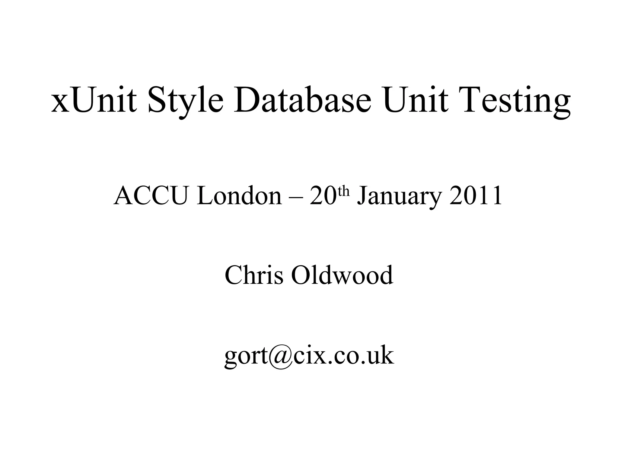 xUnit Style Database Unit Testing ACCU London – 20th January 2011 Chris Oldwood gort@cix.co.uk 