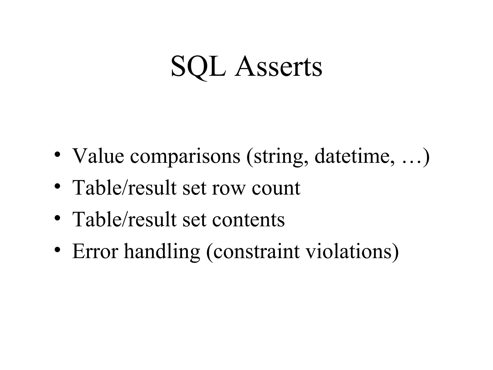 SQL Asserts • Value comparisons (string, datetime, …) • Table/result set row count • Table/result set contents • Error handling (constraint violations) 