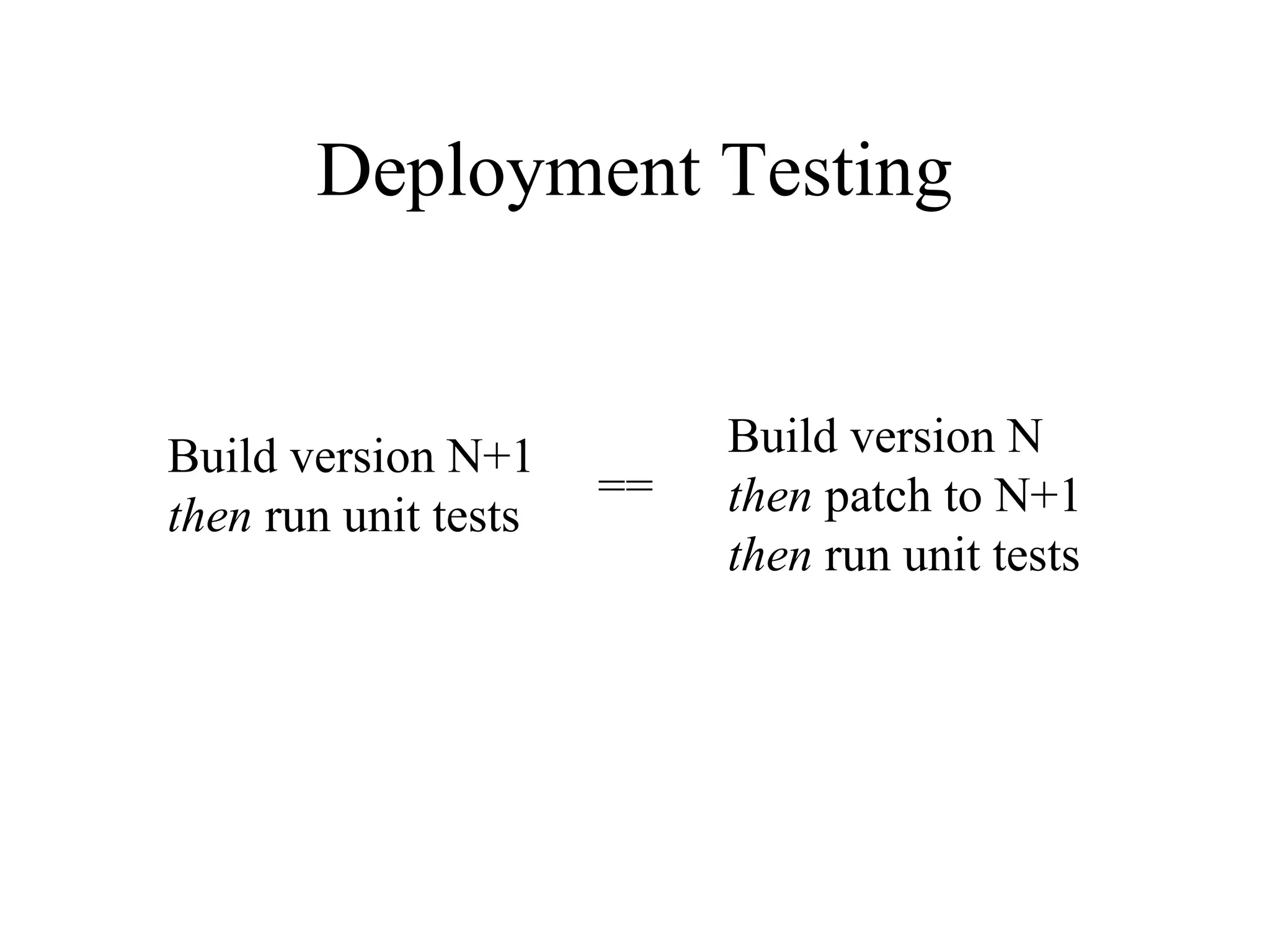 Deployment Testing Build version N+1 then run unit tests Build version N then patch to N+1 then run unit tests == 