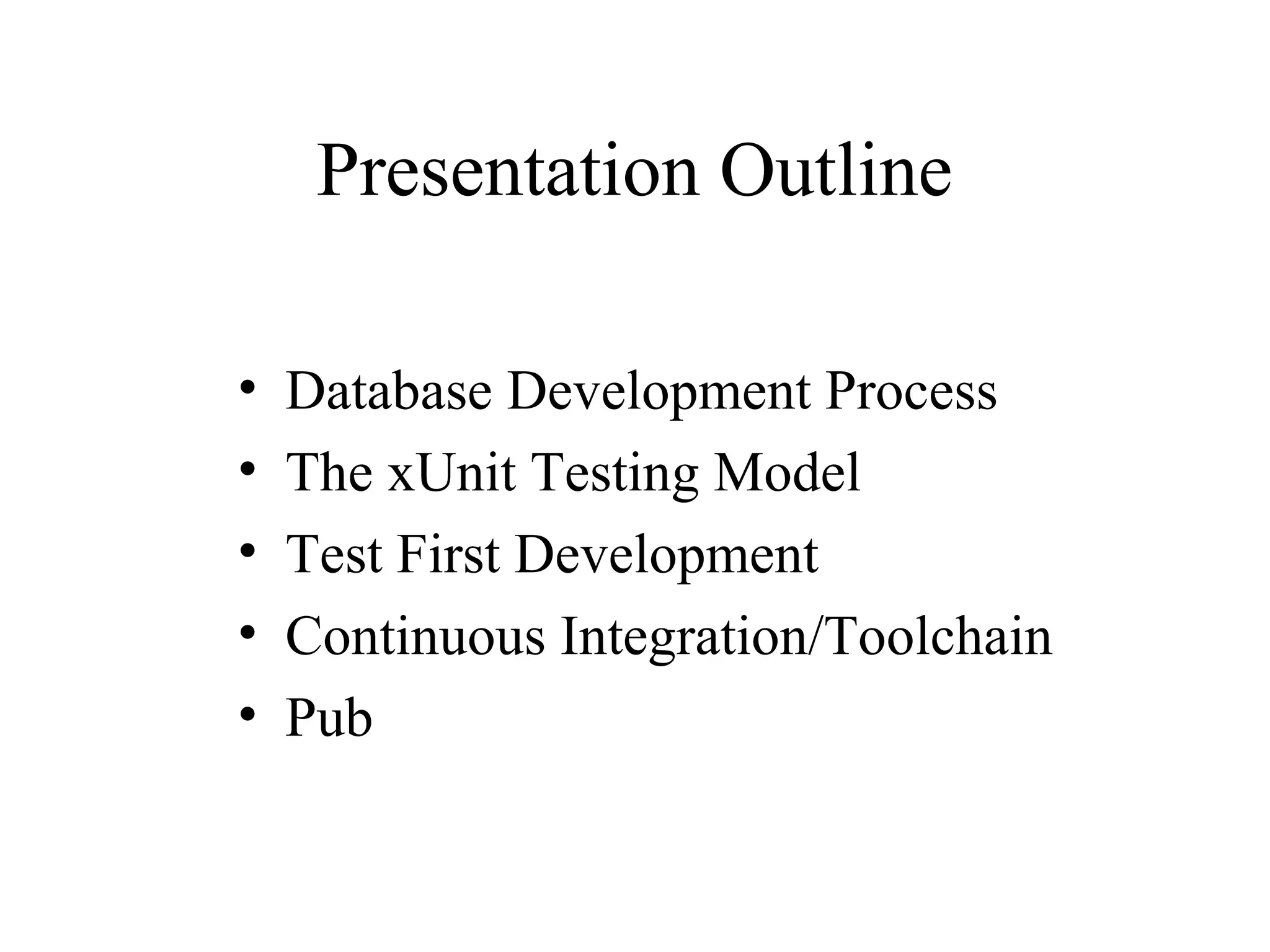 Presentation Outline • Database Development Process • The xUnit Testing Model • Test First Development • Continuous Integration/Toolchain • Pub 