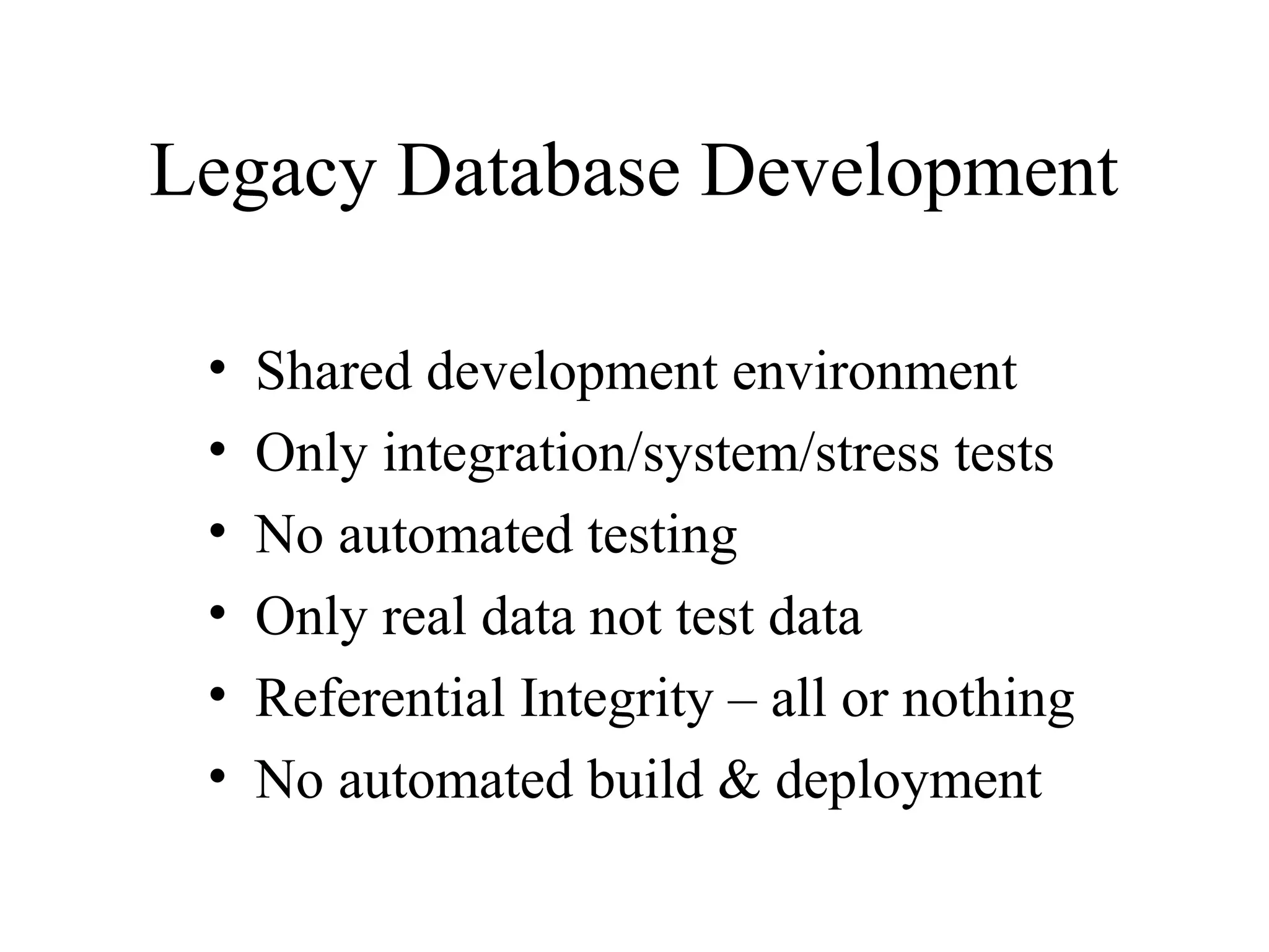 Legacy Database Development • Shared development environment • Only integration/system/stress tests • No automated testing • Only real data not test data • Referential Integrity – all or nothing • No automated build & deployment 