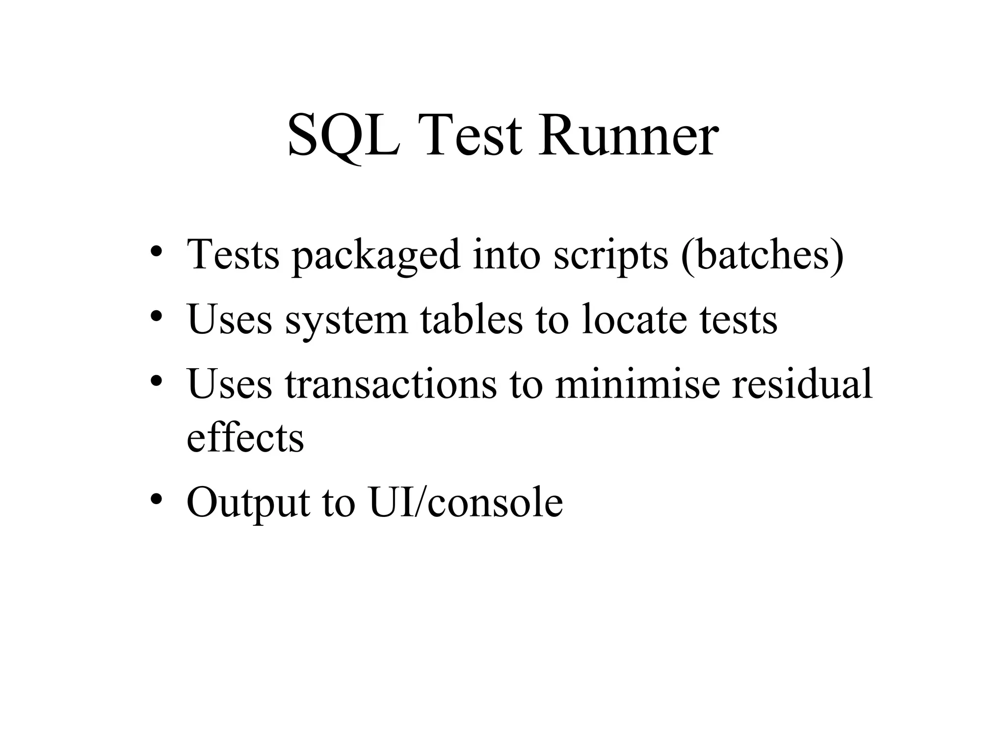 SQL Test Runner • Tests packaged into scripts (batches) • Uses system tables to locate tests • Uses transactions to minimise residual effects • Output to UI/console 