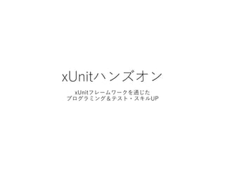 xUnitハンズオン
xUnitフレームワークを通じた
プログラミング＆テスト・スキルUP
 