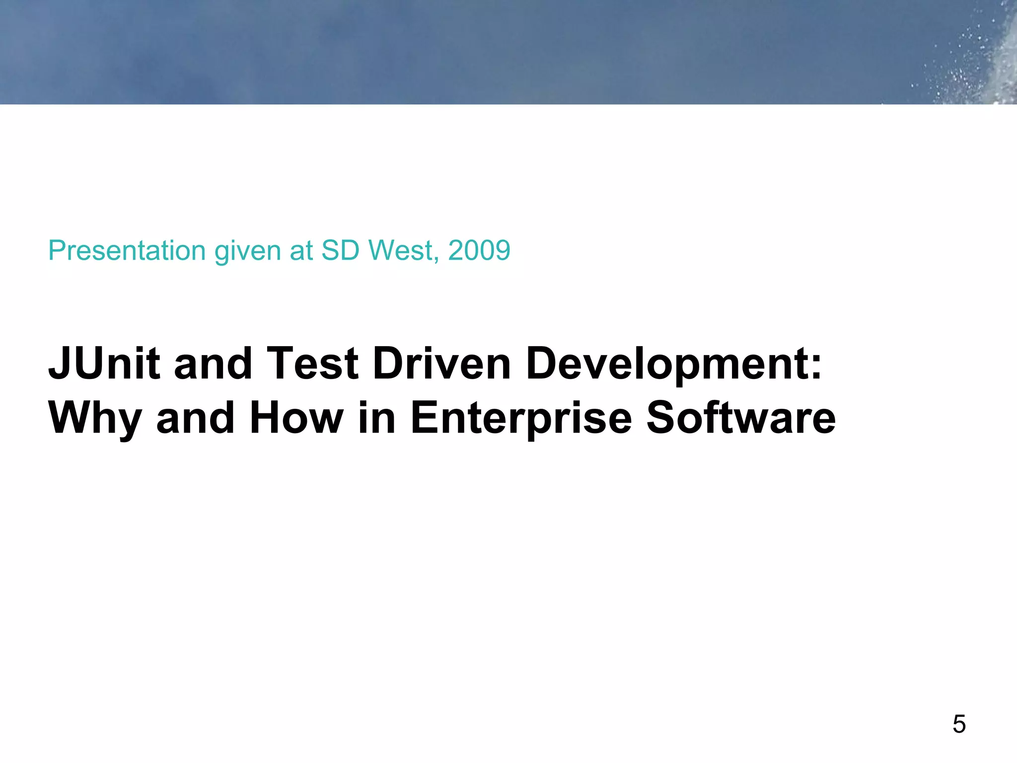 Presentation given at SD West, 2009



JUnit and Test Driven Development:
Why and How in Enterprise Software




                                      5
 