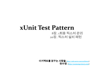 xUnit Test Pattern8장. 1회용 픽스처 관리				20장. 픽스처 설치 패턴 아키텍트를 꿈꾸는 사람들(http://cafe.naver.com/architect1) 현수명  (http://soomong.tistory.com) 