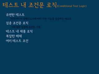 테스트 내 조건문 로직(Conditional Test Logic)
 유연한 테스트
   언제 어디서 실행되느냐에 따라 다른 기능을 검증하는 테스트
 검증 조건문 로직
   기대 결과 검증에 조건문 사용
 테스트 내 제품 로직
 복잡한 해체
 여러 테스트 조건
 