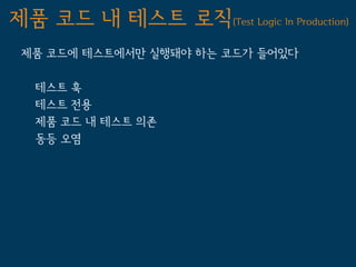 제품 코드 내 테스트 로직(Test Logic In Production)
 제품 코드에 테스트에서만 실행돼야 하는 코드가 들어있다

   테스트 훅
   테스트 전용
   제품 코드 내 테스트 의존
   동등 오염
 