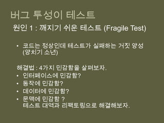 테스트 도입으로 프로세스가 금방 향상되지는 않아. 현실적이고 단계적 목표가 중요.테스트를 작성하지 않는 개발자버그 투성이 테스트3. 높은 테스트 유지 비용4. 제품 버그