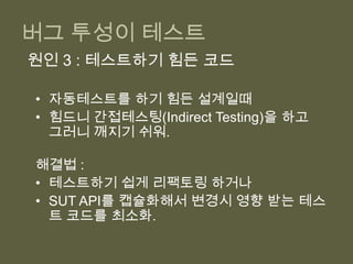 버그 투성이 테스트원인 :깨지기 쉬운 테스트애매한 테스트테스트 하기 힘든 코드