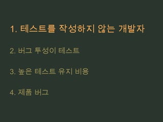 1. 테스트를 작성하지 않는 개발자2. 버그 투성이 테스트3. 높은 테스트 유지 비용4. 제품 버그