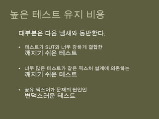힘드니 간접테스팅(Indirect Testing)을 하고 그러니 깨지기 쉬워.해결법 :테스트하기 쉽게 리팩토링 하거나