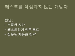테스트를 작성하지 않는 개발자원인 :부족한 시간테스트하기 힘든 코드잘못된 자동화 전략