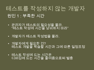 테스트를 작성하지 않는 개발자원인 1: 부족한 시간관리자가 테스트의 필요성을 몰라.“테스트 작성에 시간을 낭비하지 마라”