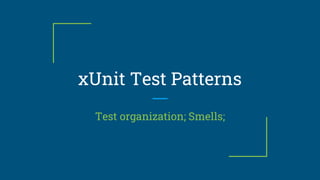 xUnit Test Patterns
Test organization; Smells;
 