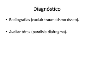 Diagnóstico
• Radiografias (excluir traumatismo ósseo).
• Avaliar tórax (paralisia diafragma).
 
