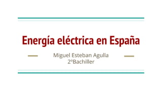 Energía eléctrica en España
Miguel Esteban Agulla
2ºBachiller
 