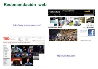 Recomendación web



   http://www.fastcompany.com/




                                 http://www.ted.com/
 