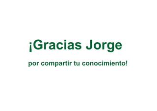 ¡Gracias Jorge
por compartir tu conocimiento!
 