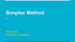 Simplex Method
Part 1 of 4
Professor Dansereau
 