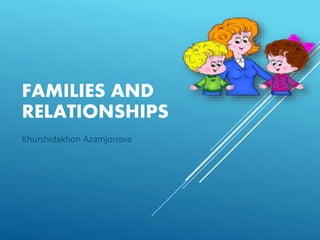 FAMILIES AND
RELATIONSHIPS
Khurshidakhon Azamjonova
 