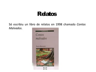 Relatos
Só escribiu un libro de relatos en 1998 chamado Contos
Malvados.
 