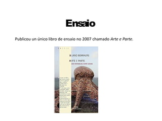 Ensaio
Publicou un único libro de ensaio no 2007 chamado Arte e Parte.
 