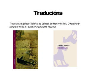 Traducións
Traduciu ao galego Trópico de Cáncer de Henry Miller, O ruído e a
furia de Willian Faulkner e La aldea muerta.
 