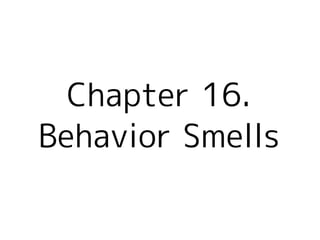 Chapter 16.
Behavior Smells
 