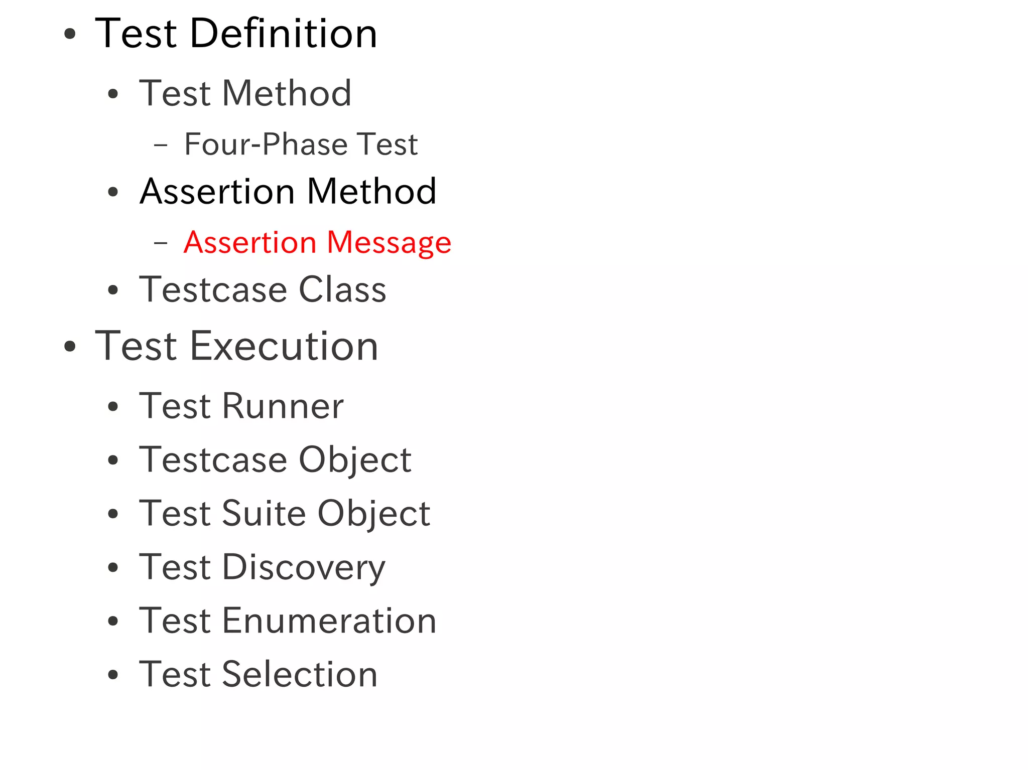 ●   Test Definition
    ●   Test Method
        –   Four-Phase Test
    ●   Assertion Method
        –   Assertion Message
    ●   Testcase Class
●   Test Execution
    ●   Test Runner
    ●   Testcase Object
    ●   Test Suite Object
    ●   Test Discovery
    ●   Test Enumeration
    ●   Test Selection
 