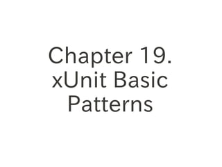 Chapter 19.
xUnit Basic
 Patterns
 