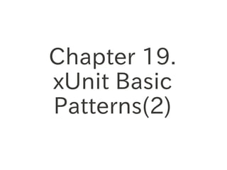 Chapter 19.
xUnit Basic
Patterns(2)
 