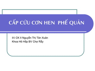 CAÁP CÖÙU CÔN HEN PHEÁ QUAÛN
BS CK II Nguyễn Thị Tân Xuân
Khoa Hô Hấp BV Chợ Rẫy
 
