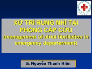 XỬ TRÍ RUNG NHĨ TẠI
PHÒNG CẤP CỨU
(management of atrial fibrillation in
emergency departerment)
Bs Nguyễn Thanh Hiền
 