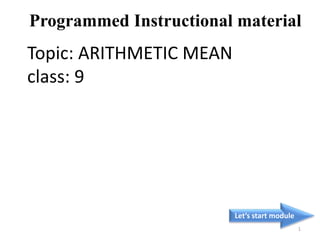 Topic: ARITHMETIC MEAN
class: 9
Let’s start module
1
Programmed Instructional material
 