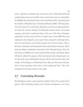22 
 And the no-arbitrage condition between the capital and land assets holds. 
2.3.4 Characterization 
The analysis of the model starts from the household problem. All the derivations 
are gathered in the appendix. The solutions to household problem give us the 
consumption plan. 
cat = 
b (wtL + tH + rtkt) + (1  b) pata 
pat 
; (2.16) 
cmt = 
(1  b) (wtL + tH + rtkt  pata) 
pmt 
: (2.17) 
From above two equations, we can know that the requirement of subsistent 
level of consumption a is important for allocation of consumption. If the value 
of a is very high, then the consumption of agricultural good is also high. It will 
need more resource to allocate to agricultural sector and impede the develop- 
ment. 
The solutions to  