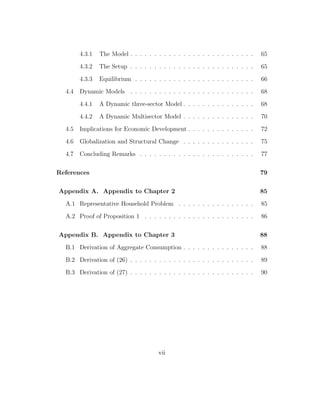 nd 
that trade liberalization can help reallocate resources to innovation and therefore 
promotes economic growth. 
The third essay reviews the literature of structural change and its implica- 
tions for economic development. Developing countries started to develop from 
reallocating labor in agriculture to industrial production. This essay reviews 
iii 
 