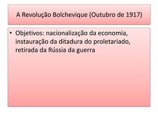 • Objetivos: nacionalização da economia,
instauração da ditadura do proletariado,
retirada da Rússia da guerra
A Revolução Bolchevique (Outubro de 1917)
 