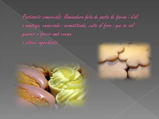 Pastissets comercials: llaminadura feta de pasta de farina i d'oli o mantega, ensucrada i aromatitzada, cuita al forn i que se sol guarnir o farcir amb crema o altres ingredients.