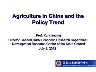 Agriculture in China and the
          Policy Trend

                   Prof. Xu Xiaoqing
Director General,Rural Economic Research Department,
   Development Research Center of the State Council
                     July 9, 2012
 